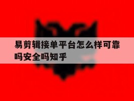 易剪辑接单平台怎么样可靠吗安全吗知乎的简单介绍