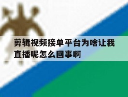 关于剪辑视频接单平台为啥让我直播呢怎么回事啊的信息