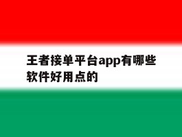 关于王者接单平台app有哪些软件好用点的的信息