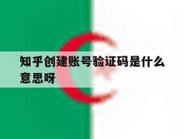 知乎创建账号验证码是什么意思呀