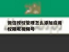 微信授权管理怎么添加应用权限呢视频号的简单介绍