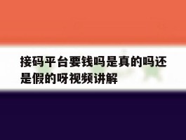 接码平台要钱吗是真的吗还是假的呀视频讲解的简单介绍