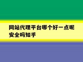 网站代理平台哪个好一点呢安全吗知乎的简单介绍