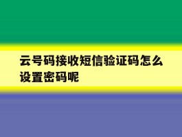 云号码接收短信验证码怎么设置密码呢