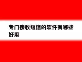 专门接收短信的软件有哪些好用的简单介绍