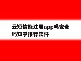 云短信能注册app吗安全吗知乎推荐软件
