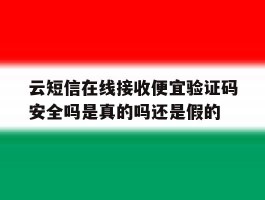 云短信在线接收便宜验证码安全吗是真的吗还是假的的简单介绍