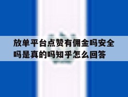 放单平台点赞有佣金吗安全吗是真的吗知乎怎么回答的简单介绍