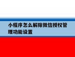 小程序怎么解除微信授权管理功能设置