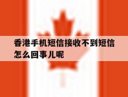 香港手机短信接收不到短信怎么回事儿呢的简单介绍