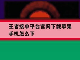 王者接单平台官网下载苹果手机怎么下
