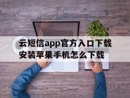 云短信app官方入口下载安装苹果手机怎么下载