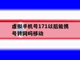 包含虚拟手机号171以后能携号转网吗移动的词条
