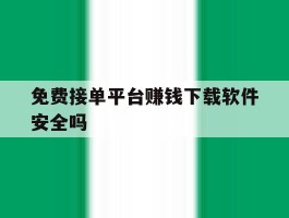免费接单平台赚钱下载软件安全吗