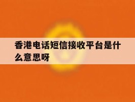 香港电话短信接收平台是什么意思呀
