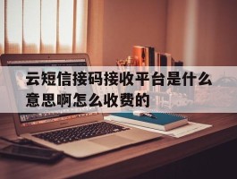 包含云短信接码接收平台是什么意思啊怎么收费的的词条