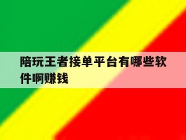 陪玩王者接单平台有哪些软件啊赚钱