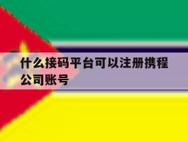 什么接码平台可以注册携程公司账号