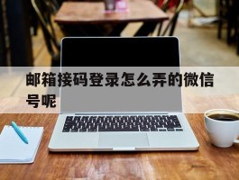 邮箱接码登录怎么弄的微信号呢的简单介绍