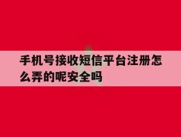 手机号接收短信平台注册怎么弄的呢安全吗