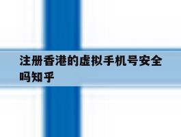 包含注册香港的虚拟手机号安全吗知乎的词条