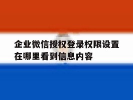 关于企业微信授权登录权限设置在哪里看到信息内容的信息