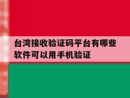关于台湾接收验证码平台有哪些软件可以用手机验证的信息