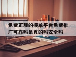 免费正规的接单平台免费推广可靠吗是真的吗安全吗的简单介绍