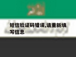 短信验证码错误,请重新填写信息