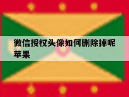 微信授权头像如何删除掉呢苹果
