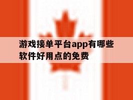 游戏接单平台app有哪些软件好用点的免费