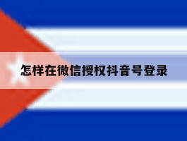 怎样在微信授权抖音号登录
