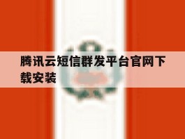 关于腾讯云短信群发平台官网下载安装的信息