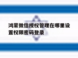 鸿蒙微信授权管理在哪里设置权限密码登录