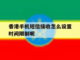 香港手机短信接收怎么设置时间限制呢