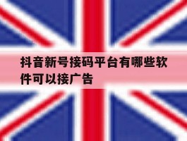 抖音新号接码平台有哪些软件可以接广告