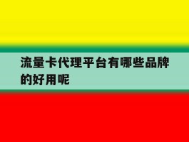 流量卡代理平台有哪些品牌的好用呢