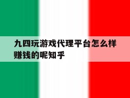 关于九四玩游戏代理平台怎么样赚钱的呢知乎的信息