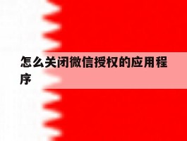 怎么关闭微信授权的应用程序