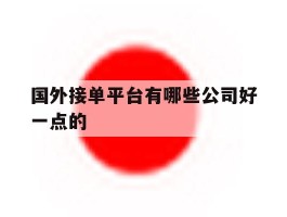 国外接单平台有哪些公司好一点的