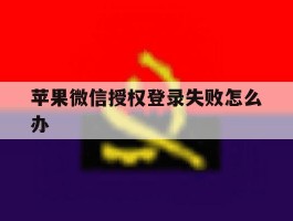 苹果微信授权登录失败怎么办