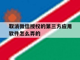 取消微信授权的第三方应用软件怎么弄的