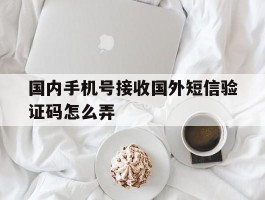 国内手机号接收国外短信验证码怎么弄