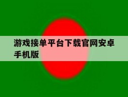 游戏接单平台下载官网安卓手机版的简单介绍