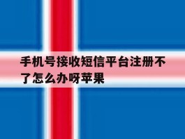 包含手机号接收短信平台注册不了怎么办呀苹果的词条