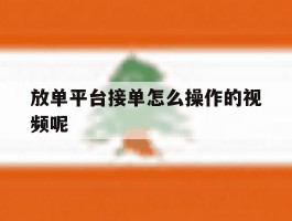 放单平台接单怎么操作的视频呢