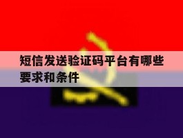 短信发送验证码平台有哪些要求和条件