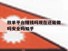 放单平台赚钱吗现在还能做吗安全吗知乎的简单介绍