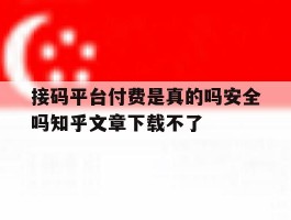 接码平台付费是真的吗安全吗知乎文章下载不了的简单介绍