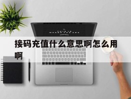 接码充值什么意思啊怎么用啊的简单介绍